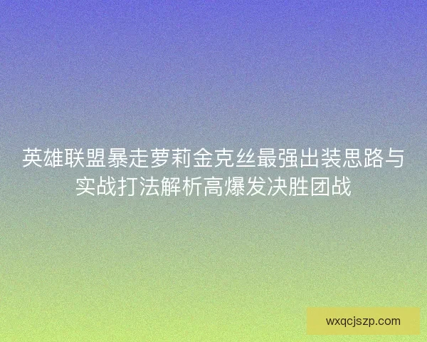 英雄联盟暴走萝莉金克丝最强出装思路与实战打法解析高爆发决胜团战
