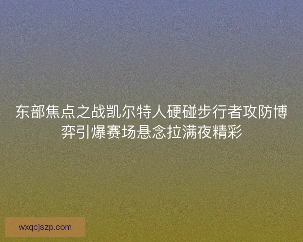 东部焦点之战凯尔特人硬碰步行者攻防博弈引爆赛场悬念拉满夜精彩